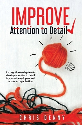 Improve Attention To Detail: A straightforward system to develop attention to detail in yourself, employees, and across an organization. Paperback William & Louis Publishing
