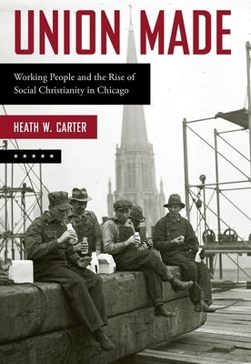 Union Made: Working People and the Rise of Social Christianity in Chicago Paperback Oxford University Press, USA