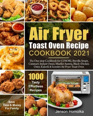 Air Fryer Toast Oven Recipe Cookbook 2021: The One-stop Cookbook for COSORI, Breville Smart, Cuisinart, Instant Omni, Mueller Austria, Black+Decker, O Paperback Independently Published