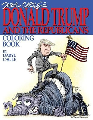 Daryl Cagle's DONALD TRUMP and the Republicans Coloring Book!: COLOR THE DONALD! The perfect adult coloring book for Trump fans and foes by America's Paperback Cagle Cartoons, Inc.