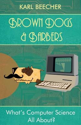 Brown Dogs and Barbers: What's Computer Science All About? Paperback Karl Beecher