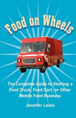 Food On Wheels: The Complete Guide To Starting A Food Truck, Food Cart, Or Other Mobile Food Business Paperback Rabbit Ranch Publishing