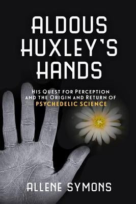 Aldous Huxley's Hands: His Quest for Perception and the Origin and Return of Psychedelic Science Paperback Prometheus Books