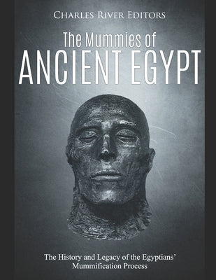 The Mummies of Ancient Egypt: The History and Legacy of the Egyptians' Mummification Process Paperback Independently Published