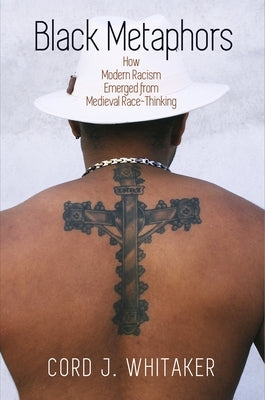 Black Metaphors: How Modern Racism Emerged from Medieval Race-Thinking Paperback University of Pennsylvania Press