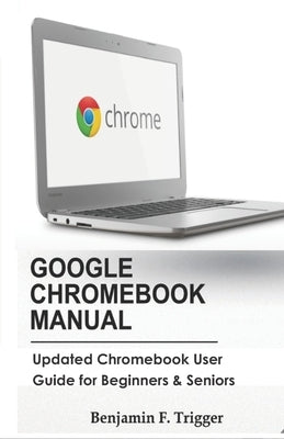 Google Chromebook Manual: Updated Chromebook User Guide for Beginners & Seniors Paperback Independently Published