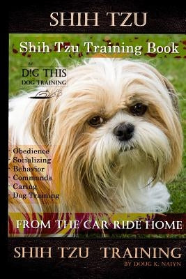 Shih Tzu Training Book By D!G THIS DOG TRAINING, Obedience - Socializing - Behavior Commands - Caring - Dog Training: From the Car Ride Home Shih Tzu Paperback Independently Published