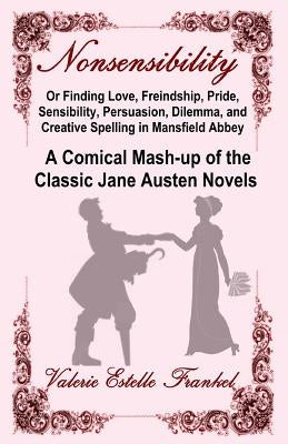 Nonsensibility Or Finding Love, Freindship, Pride, Sensibility, Persuasion, Dilemma, and Creative Spelling in Mansfield Abbey: A Comical Mash-up of th Paperback Litcrit Press