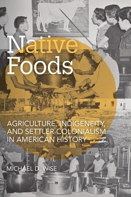Native Foods: Agriculture, Indigeneity, and Settler Colonialism in American History Paperback University of Arkansas Press