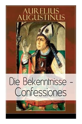 Augustinus: Die Bekenntnisse - Confessiones: Eine der einflussreichsten autobiographischen Texte der Weltliteratur Paperback E-Artnow