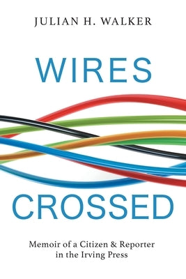 Wires Crossed: Memoir of a Citizen and Reporter in the Irving Press FriesenPress