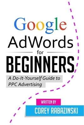 Google AdWords for Beginners: A Do-It-Yourself Guide to PPC Advertising Paperback Createspace Independent Publishing Platform