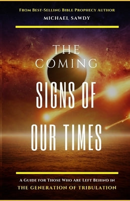 The COMING Signs of Our Times: A Guide for Those Who Are Left Behind in the Generation of Tribulation Paperback Michael Sawdy