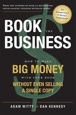 Book the Business: How to Make Big Money with Your Book Without Even Selling a Single Copy Paperback Advantage Media Group