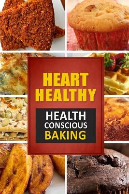 Heart Healthy ? Health Conscious Baking: The Modern Sugar-Free Cookbook to Fight Heart Disease Paperback Createspace Independent Publishing Platform