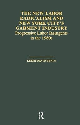 The New Labor Radicalism and New York City's Garment Industry: Progressive Labor Insurgents During the 1960s Paperback Routledge