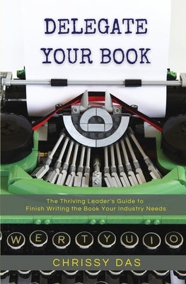 Delegate Your Book: The Thriving Leader's Guide to Finish Writing the Book Your Industry Needs Paperback Bmctalks Press