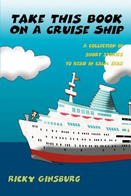 Take This Book On A Cruise Ship: A collection of short stories to read in calm seas Paperback iUniverse