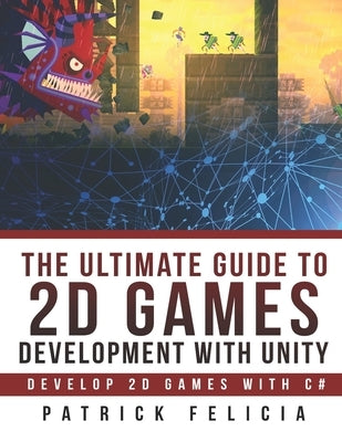 The Ultimate Guide to 2D games with Unity: Build your favorite 2D Games easily with Unity Paperback Independently Published
