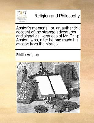 Ashton's Memorial: Or, an Authentick Account of the Strange Adventures and Signal Deliverances of Mr. Philip Ashton; Who, After He Had Ma Paperback Gale Ecco, Print Editions