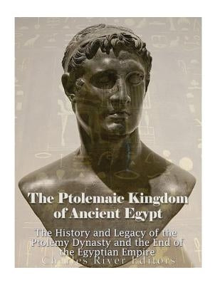 The Ptolemaic Kingdom of Ancient Egypt: The History and Legacy of the Ptolemy Dynasty and the End of the Egyptian Empire Paperback Createspace Independent Publishing Platform