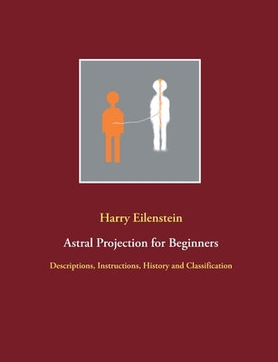Astral Projection for Beginners: Descriptions, Instructions, History and Classification Paperback Books on Demand
