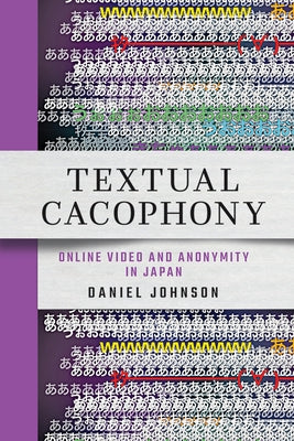 Textual Cacophony: Online Video and Anonymity in Japan Paperback Cornell East Asia Series