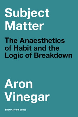 Subject Matter: The Anaesthetics of Habit and the Logic of Breakdown Paperback MIT Press