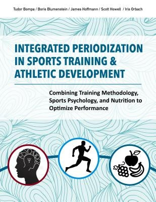 Integrated Periodization in Sports Training & Athletic Development: Combining Training Methodology, Sports Psychology, and Nutrition to Optimize Perfo Meyer & Meyer Media