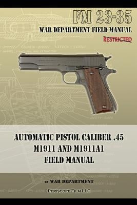 Automatic Pistol Caliber .45 M1911 and M1911A1 Field Manual: FM 23-35 Paperback Periscope Film LLC