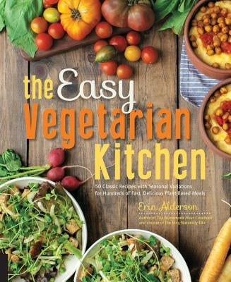 The Easy Vegetarian Kitchen: 50 Classic Recipes with Seasonal Variations for Hundreds of Fast, Delicious Plant-Based Meals Paperback Fair Winds Press (MA)