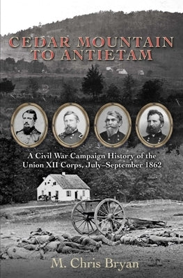 Cedar Mountain to Antietam: A Civil War Campaign History of the Union XII Corps, July - September 1862 by Bryan, M. Chris