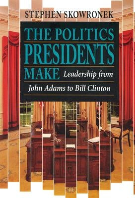 The Politics Presidents Make: Leadership from John Adams to Bill Clinton, Revised Edition Paperback Belknap Press