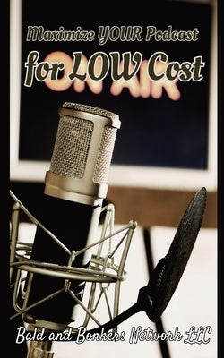 Maximize Your Podcast for Low Cost Paperback Bald and Bonkers Network LLC