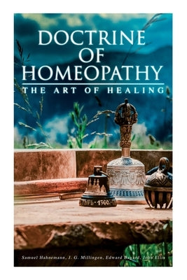 Doctrine of Homeopathy - The Art of Healing: Organon of Medicine, Of the Homoeopathic Doctrines, Homoeopathy as a Science... Paperback E-Artnow