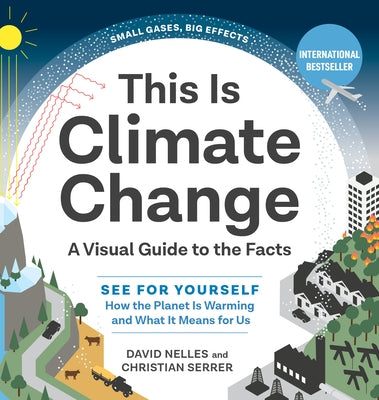 This Is Climate Change: A Visual Guide to the Facts--See for Yourself How the Planet Is Warming and What It Means for Us by Nelles, David
