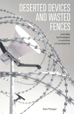 Deserted Devices and Wasted Fences: Everyday Technologies in Extreme Circumstances Triarchy Press Ltd