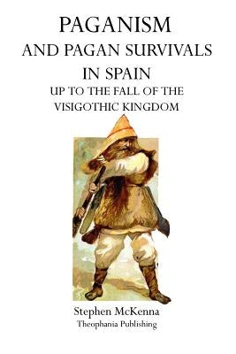 Paganism and Pagan Survivals in Spain: Up to the Fall of the Visigothic Kingdom Paperback Theophania Publishing