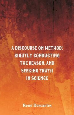 A Discourse on Method: Rightly Conducting the Reason, and Seeking Truth in Science Paperback Alpha Edition