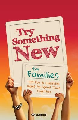 Try Something New for Families: 100 Fun & Creative Ways to Spend Time Together by Lovebook
