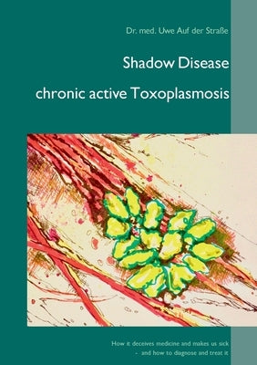 Shadow Disease chronic active Toxoplasmosis: How it deceives medicine and makes us sick - and how to diagnose and treat it Paperback Books on Demand