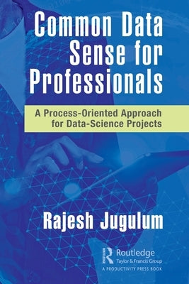 Common Data Sense for Professionals: A Process-Oriented Approach for Data-Science Projects by Jugulum, Rajesh