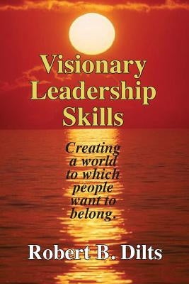 Visionary Leadership Skills: Creating a world to which people want to belong Paperback Dilts Strategy Group
