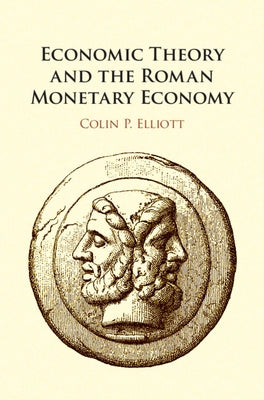 Economic Theory and the Roman Monetary Economy by Elliott, Colin P.