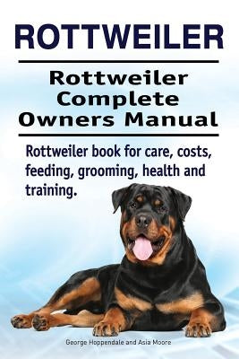 Rottweiler. Rottweiler Complete Owners Manual. Rottweiler book for care, costs, feeding, grooming, health and training. Paperback Imb Publishing Rottweiler