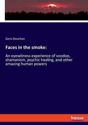 Faces in the smoke: An eyewitness experience of voodoo, shamanism, psychic healing, and other amazing human powers Paperback Hansebooks
