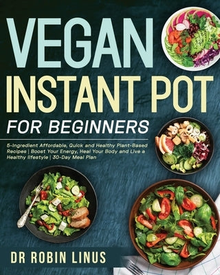Vegan Instant Pot for Beginners: 5-Ingredient Affordable, Quick and Healthy Plant-Based Recipes Boost Your Energy, Heal Your Body and Live a Healthy l Paperback Independently Published