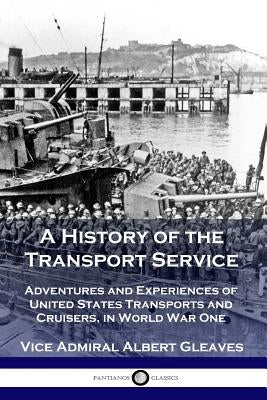 A History of the Transport Service: Adventures and Experiences of United States Transports and Cruisers, in World War One Paperback Pantianos Classics