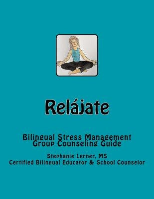 Relájate: Bilingual Stress Management Group Counseling Guide with Spanish/English Activities Paperback Createspace Independent Publishing Platform