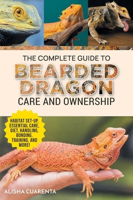 The Complete Guide to Bearded Dragon Care and Ownership: Habitat Set-Up, Essential Care Routines, Nutrition and Diet, Handling, Bonding, Training, and Paperback LP Media Inc.